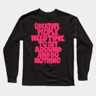 Creative People need Time to sit around and do nothing - funny quotes Long Sleeve T-Shirt